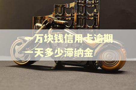 一万块钱信用卡逾期一天多少滞纳金