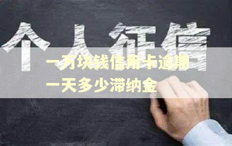 一万块钱信用卡逾期一天多少滞纳金
