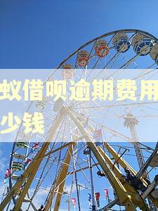 蚂蚁借呗逾期费用是多少钱