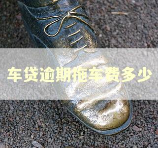 车贷逾期拖车费多少 车贷逾期拖车费多少
