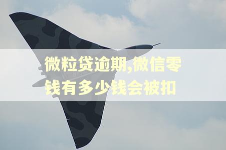 微粒贷逾期,微信零钱有多少钱会被扣 微粒贷逾期,微信零钱有多少钱会被扣