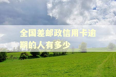 全国差邮政信用卡逾期的人有多少