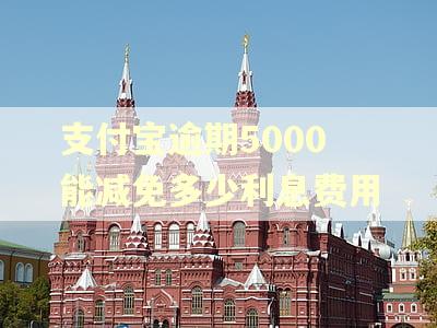 支付宝逾期5000能减免多少利息费用