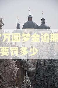 17万圆梦金逾期一年要罚多少