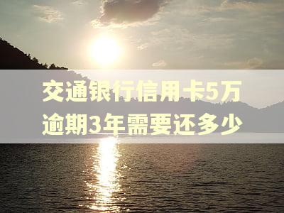 交通银行信用卡5万逾期3年需要还多少