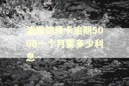 浦发信用卡逾期5000一个月要多少利息 浦发信用卡逾期5000一个月要多少利息