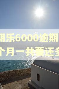 分期乐6000逾期三个月一共要还多少