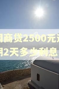 网商贷2500元逾期2天多少利息 网商贷2500元逾期2天多少利息