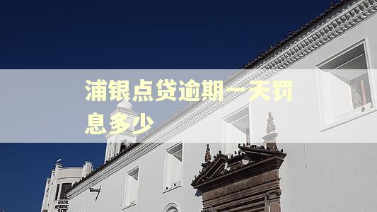 浦银点贷逾期一天罚息多少 浦银点贷逾期一天罚息多少