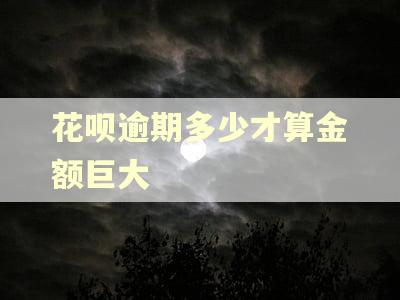 花呗逾期多少才算金额巨大