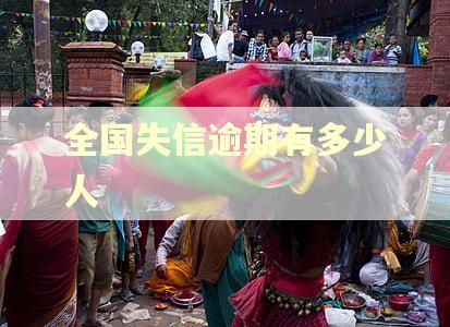 全国失信逾期有多少人