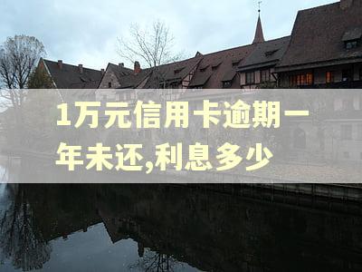 1万元信用卡逾期一年未还,利息多少