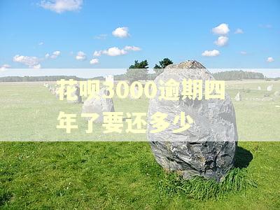 花呗3000逾期四年了要还多少