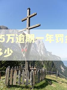 15万逾期一年罚金多少