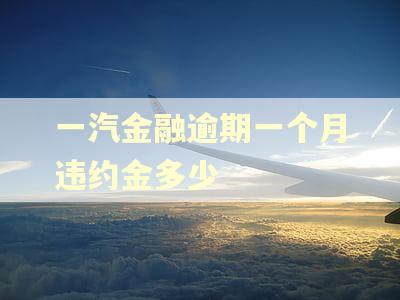 一汽金融逾期一个月违约金多少