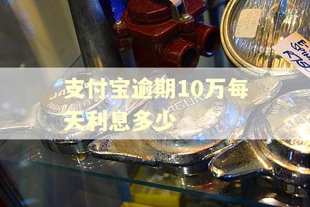 支付宝逾期10万每天利息多少