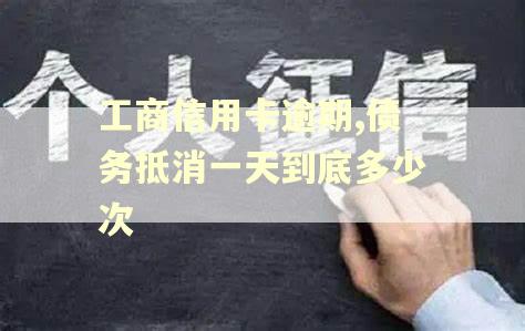 工商信用卡逾期,债务抵消一天到底多少次