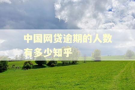 中国网贷逾期的人数有多少知乎 中国网贷逾期的人数有多少知乎
