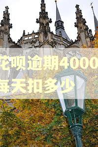 花呗逾期4000,每天扣多少