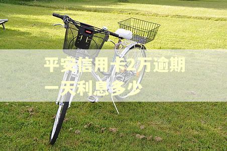平安信用卡2万逾期一天利息多少
