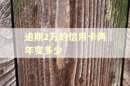 逾期2万的信用卡两年变多少