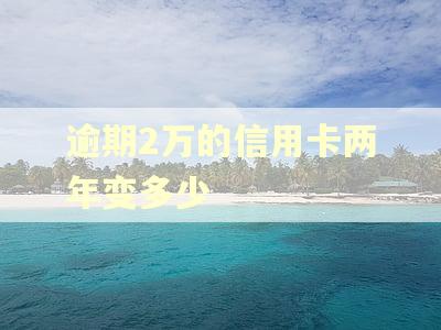 逾期2万的信用卡两年变多少