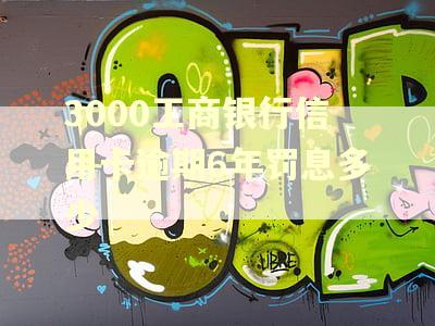 3000工商银行信用卡逾期6年罚息多少