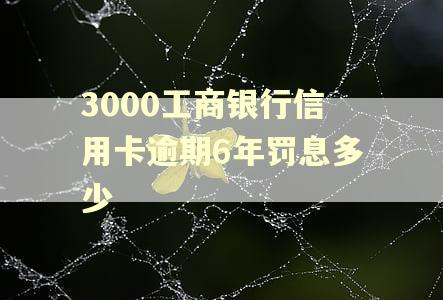 3000工商银行信用卡逾期6年罚息多少