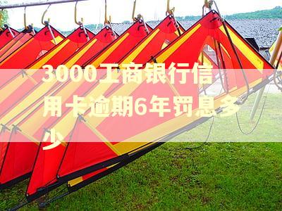 3000工商银行信用卡逾期6年罚息多少