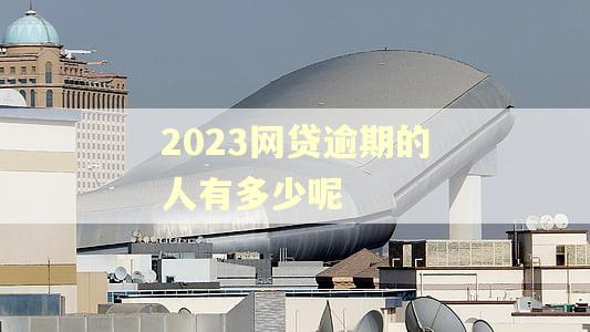 2023网贷逾期的人有多少呢