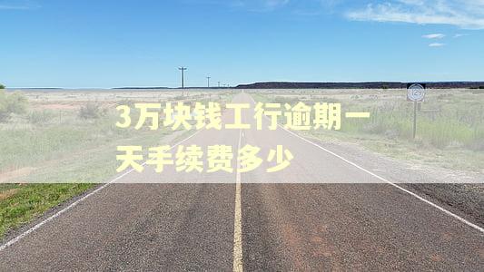 3万块钱工行逾期一天手续费多少