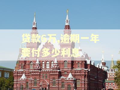 贷款6万,逾期一年要付多少利息
