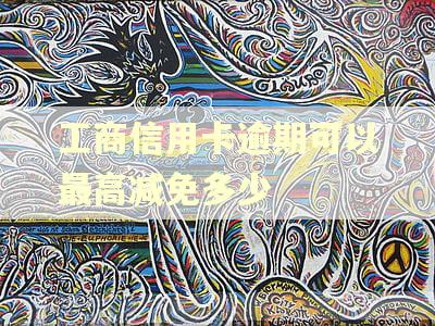 工商信用卡逾期可以最高减免多少