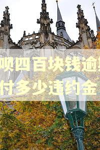 花呗四百块钱逾期,要付多少违约金