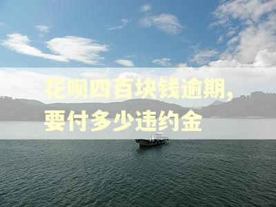 花呗四百块钱逾期,要付多少违约金