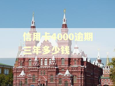 信用卡4000逾期三年多少钱