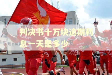 判决书十万块逾期利息一天是多少 判决书十万块逾期利息一天是多少