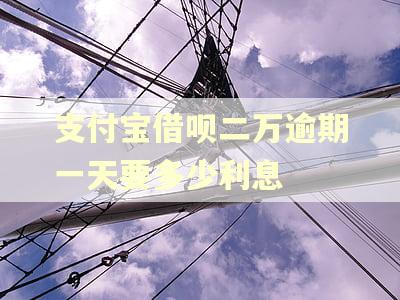 支付宝借呗二万逾期一天要多少利息