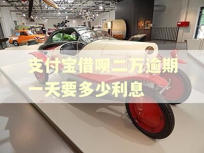 支付宝借呗二万逾期一天要多少利息 支付宝借呗二万逾期一天要多少利息