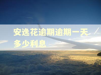 安逸花逾期逾期一天多少利息