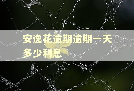 安逸花逾期逾期一天多少利息