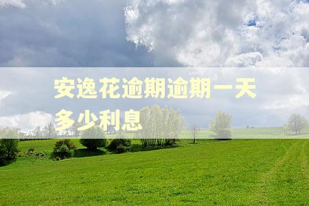 安逸花逾期逾期一天多少利息
