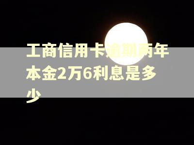 工商信用卡逾期两年本金2万6利息是多少