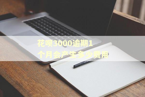 花呗3000逾期1个月会产生多少费用
