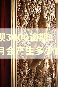花呗3000逾期1个月会产生多少费用