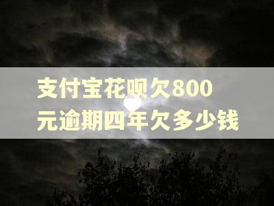 支付宝花呗欠800元逾期四年欠多少钱