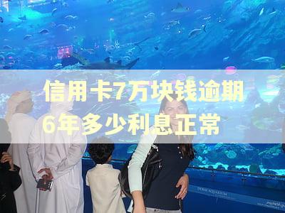 信用卡7万块钱逾期6年多少利息正常