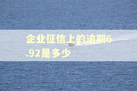 企业征信上的逾期6.92是多少