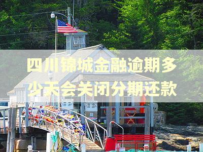 四川锦城金融逾期多少天会关闭分期还款