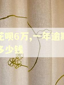 花呗6万,一年逾期多少钱